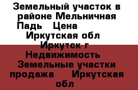 Земельный участок в районе Мельничная Падь › Цена ­ 75 000 - Иркутская обл., Иркутск г. Недвижимость » Земельные участки продажа   . Иркутская обл.